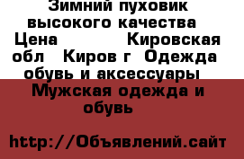 Зимний пуховик высокого качества › Цена ­ 4 200 - Кировская обл., Киров г. Одежда, обувь и аксессуары » Мужская одежда и обувь   